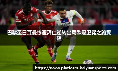 巴黎圣日耳曼惨遭拜仁逆转出局欧冠卫冕之路受阻