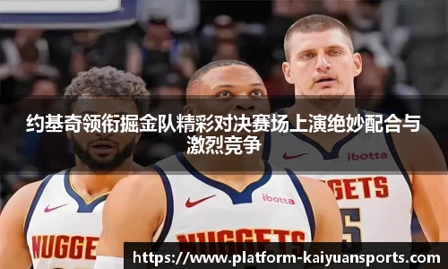 约基奇领衔掘金队精彩对决赛场上演绝妙配合与激烈竞争