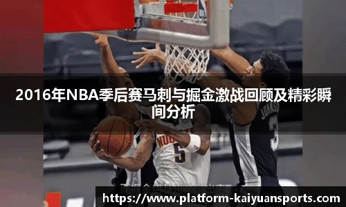2016年NBA季后赛马刺与掘金激战回顾及精彩瞬间分析