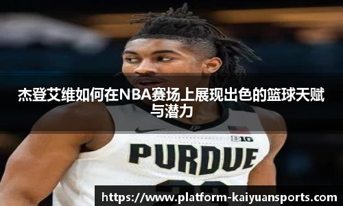 杰登艾维如何在NBA赛场上展现出色的篮球天赋与潜力