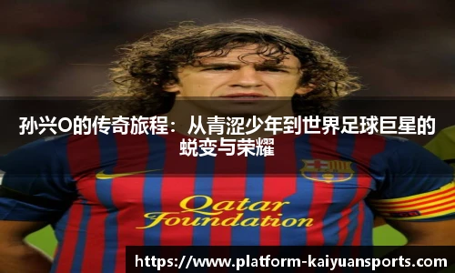 孙兴O的传奇旅程：从青涩少年到世界足球巨星的蜕变与荣耀
