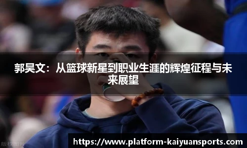 郭昊文：从篮球新星到职业生涯的辉煌征程与未来展望