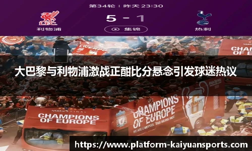 大巴黎与利物浦激战正酣比分悬念引发球迷热议
