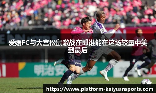 爱媛FC与大宫松鼠激战在即谁能在这场较量中笑到最后