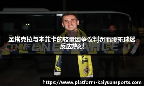 圣塔克拉与本菲卡的较量因争议判罚而腰斩球迷反应热烈